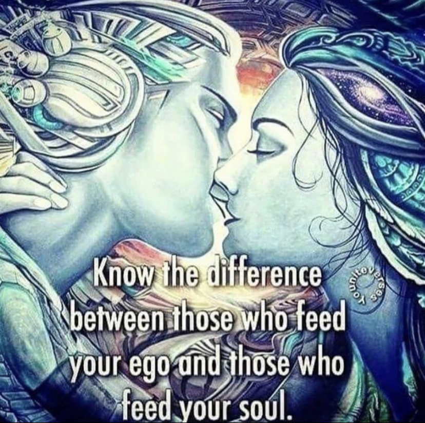 Know the difference between those who feed your ego and those who feed your soul