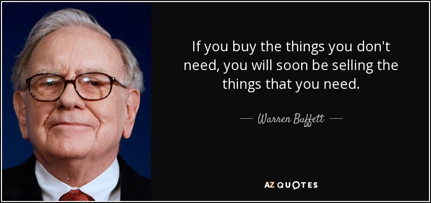 If you buy what you don't need soon you will have to sell what you need